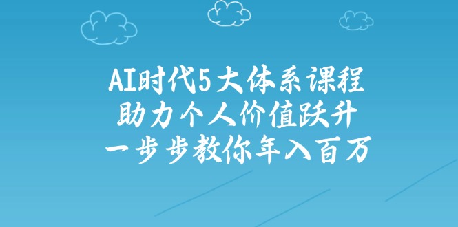 AI时代5大体系课程:助力个人价值跃升,一步步教你年入百万-墨痕微课