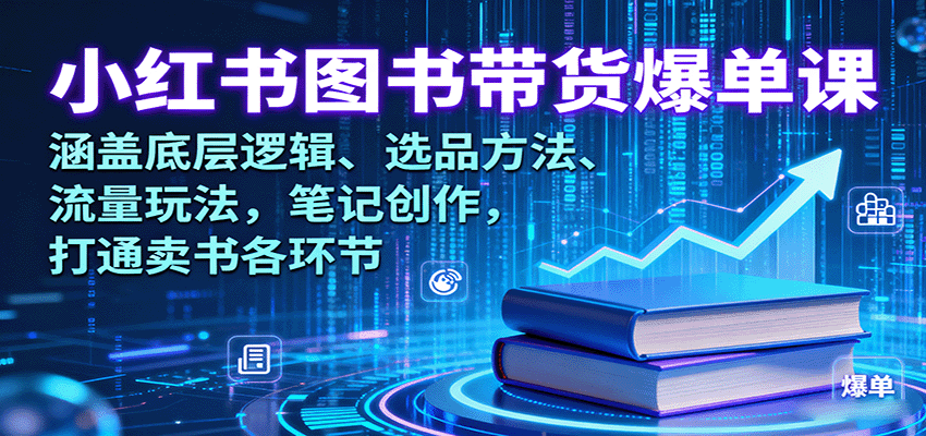 小红书图书带货爆单课:涵盖底层逻辑、选品方法、流量玩法,笔记创作,打通卖书各环节-墨痕微课
