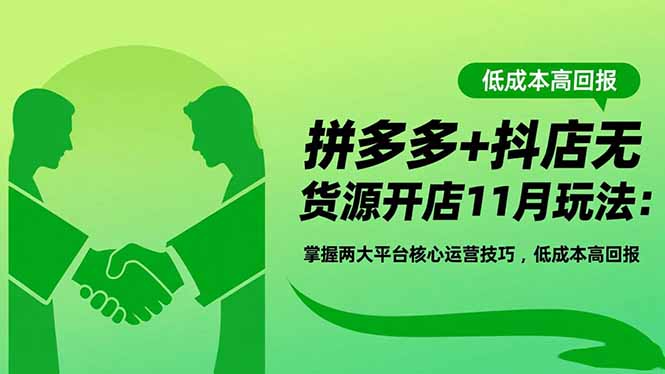 拼多多+抖店无货源开店11月玩法：掌握两大平台核心运营技巧，低成本高回报-墨痕微课