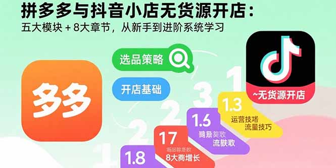拼多多与抖音小店无货源开店：五大模块+8大章节，从新手到进阶系统学习-墨痕微课