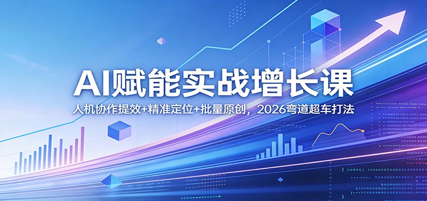 AI赋能实战增长课：人机协作提效+精准定位+批量原创，2026弯道超车打法-墨痕微课
