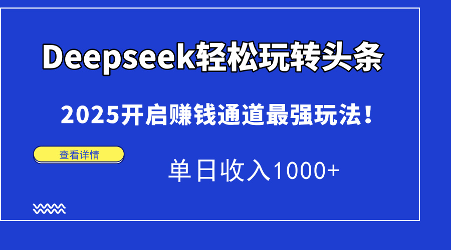 Deepseek轻松玩转头条，2025开启赚钱通道最强玩法！单日收入1000+-墨痕微课