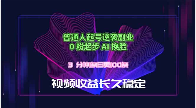 普通人起号逆袭副业，0 粉起步 AI 换脸，3 分钟1条日创100条视频收益长久稳定-墨痕微课
