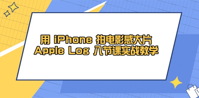 用 iPhone 拍电影感大片,Apple Log 8节课实战教学-墨痕微课