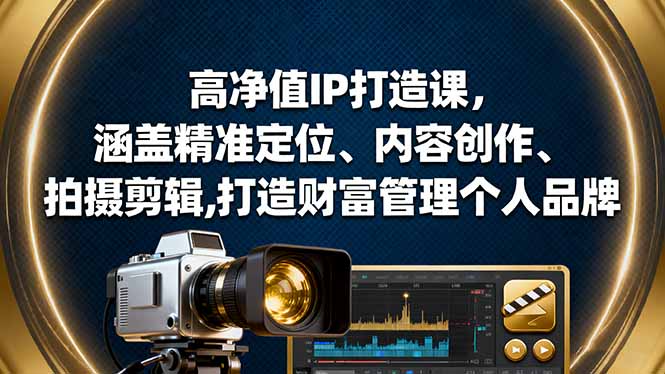 高净值IP打造课,涵盖精准定位、内容创作、拍摄剪辑,打造财富管理个人品牌-墨痕微课