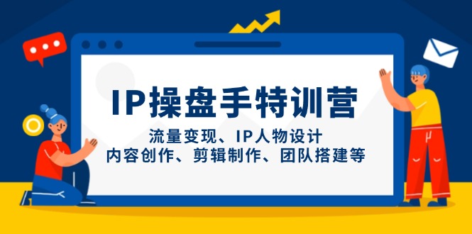 IP操盘手特训营,流量变现、IP人物设计、内容创作、剪辑制作、团队搭建等-墨痕微课