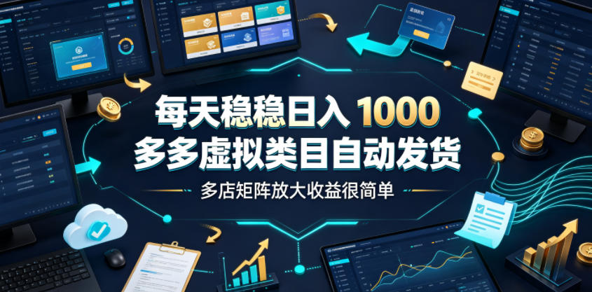 每天稳稳日入1000，多多虚拟类目自动发货，多店矩阵放大收益很简单【揭秘】-墨痕微课