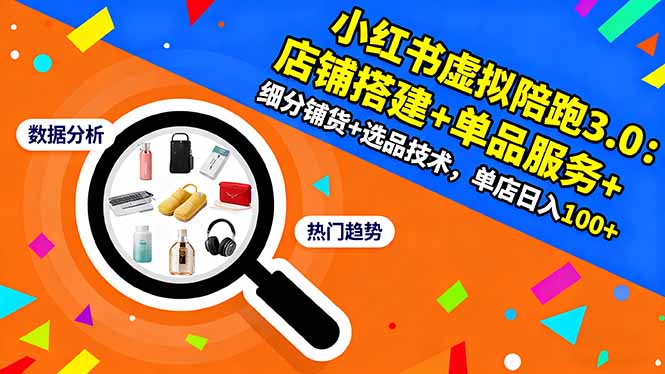 小红书虚拟陪跑3.0：店铺搭建+单品服务+细分铺货+选品技术，单店日入100+-墨痕微课