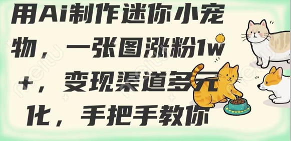 用AI制作迷你小宠物,一张图涨粉1w+,变现渠道多元化,手把手教你-墨痕微课