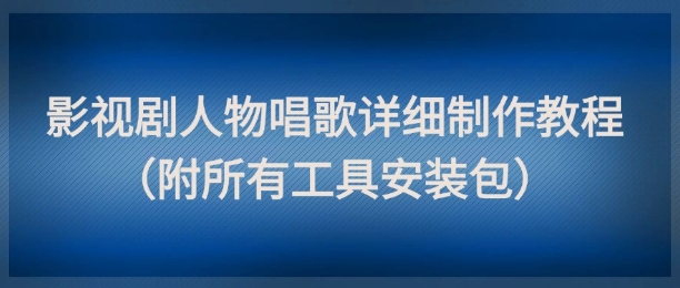 影视剧人物唱歌详细制作教程，点赞量动辄几十W(附所有工具安装包)-墨痕微课
