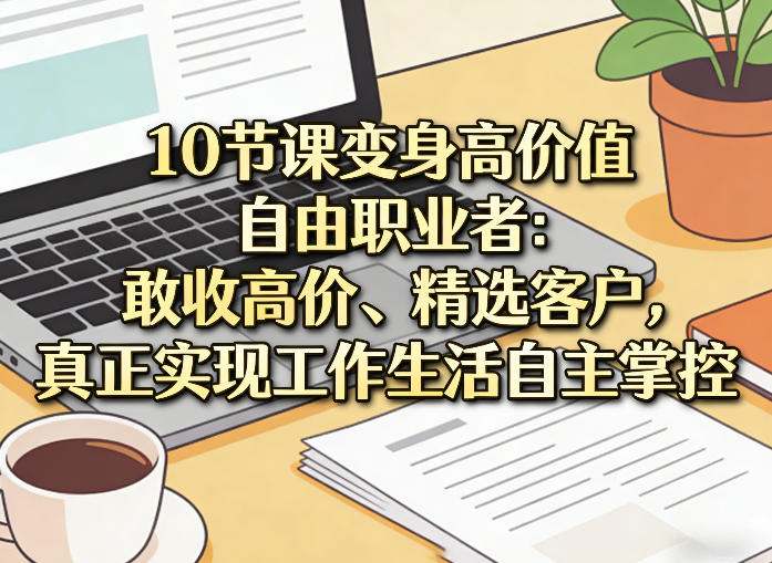 10节课变身高价值自由职业者：敢收高价、精选客户，真正实现工作生活自主掌控-墨痕微课