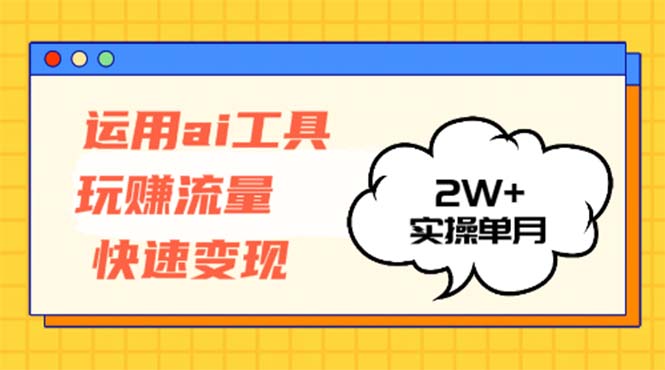 运用AI工具玩赚流量快速变现 实操单月2w+-墨痕微课