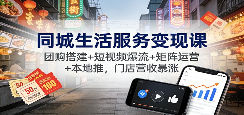 同城生活服务变现课：团购搭建+短视频爆流+矩阵运营+本地推，门店营收暴涨-墨痕微课