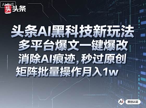 头条AI黑科技新玩法,多平台爆文一键爆改,消除AI痕迹,秒过原创,矩阵批量操作月入1w+【揭秘】-墨痕微课