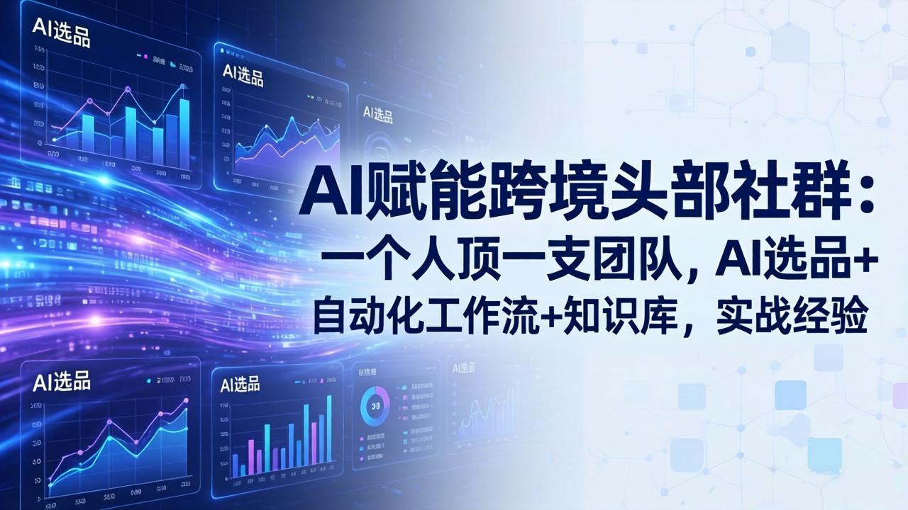 AI赋能跨境头部社群-更新4月23：一个人顶一支团队，AI选品+自动化工作流+知识库，实战经验-墨痕微课