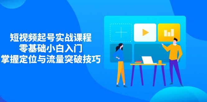短视频起号实战课程,零基础小白入门,掌握定位与流量突破技巧-墨痕微课