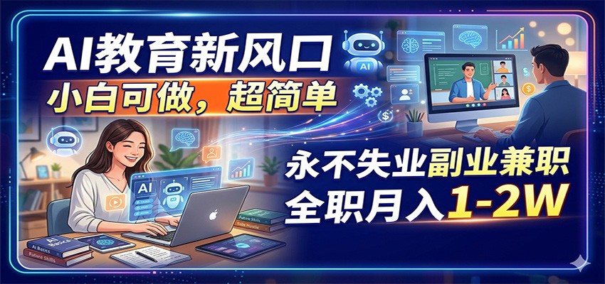 AI教育新风口，小白可做，超简单，永不失业副业兼职 全职月入1-2W-墨痕微课