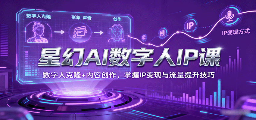 星幻AI数字人IP课,数字人克隆+内容创作,掌握IP变现与流量提升技巧-墨痕微课