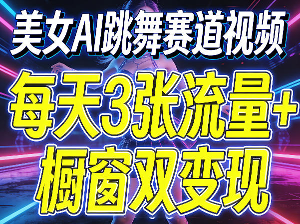美女AI跳舞赛道视频，每天3张流量+橱窗双变现，新手保姆级制作教学-墨痕微课