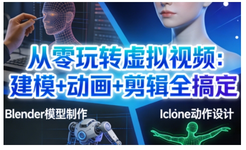 从零玩转虚拟视频：建模+动画+剪辑全搞定，轻松创作出专业级的虚拟视频内容-墨痕微课