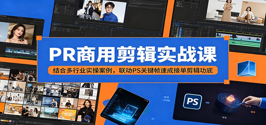 PR商用剪辑实战课：结合多行业实操案例，联动PS关键帧速成接单剪辑功底-墨痕微课
