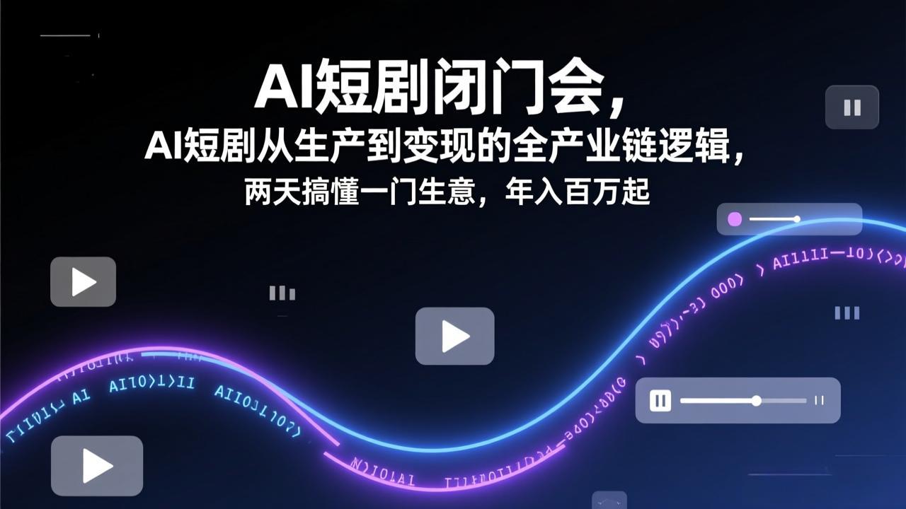 AI短剧闭门会，AI短剧从生产到变现的全产业链逻辑，两天搞懂一门生意，年入百万起-墨痕微课