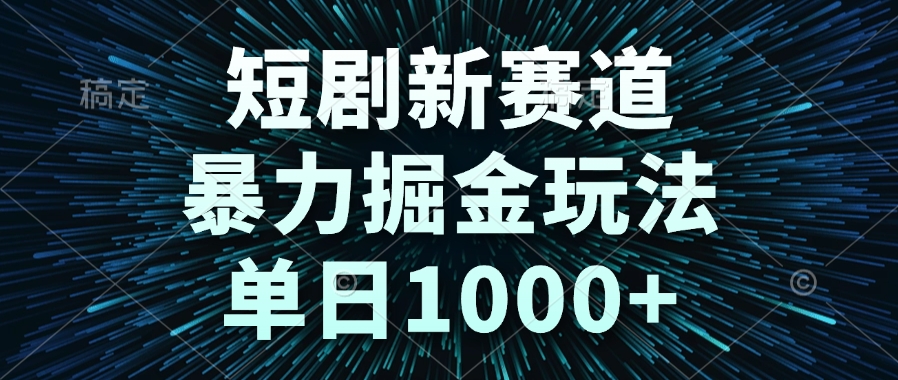 短剧新赛道，暴力掘金玩法，单日1000+-墨痕微课