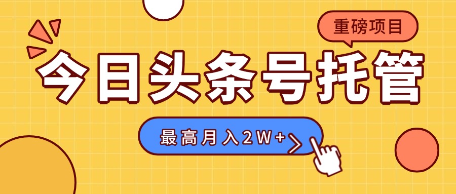 【头条号托管 】我存作品到草稿箱,你每天5分钟发布,最高月入2W+-墨痕微课