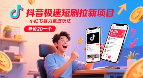 抖音极速短剧拉新项目，小红书暴力截流玩法，单价20一个-墨痕微课