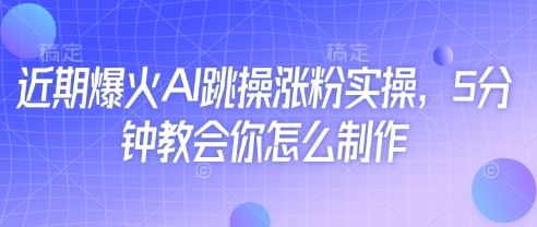 近期爆火AI跳操涨粉实操，5分钟教会你怎么制作-墨痕微课