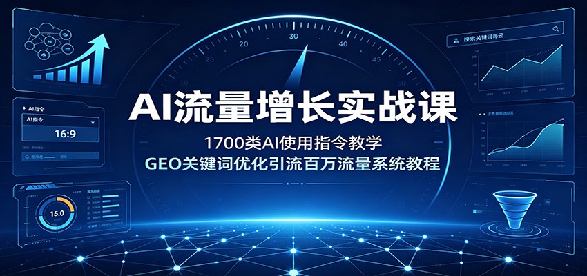 AI流量增长实战课:1700类AI使用指令教学,GEO关键词优化引流百万流量系统教程-墨痕微课