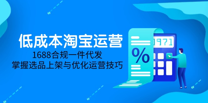 低成本淘宝运营-5月更新,1688合规一件代发,掌握选品上架与优化运营技巧-墨痕微课