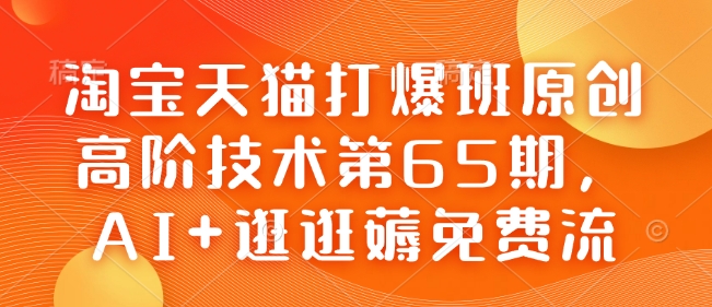 淘宝天猫打爆班原创高阶技术第65期,AI+逛逛薅免费流-墨痕微课