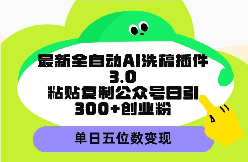 (9662期)最新全自动AI洗稿插件3.0，粘贴复制公众号日引300+创业粉，单日五位数变现-墨痕微课