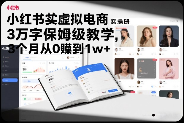 小红书虚拟电商实操手册，3万字保姆级教学，3个月从0賺到1w+-墨痕微课