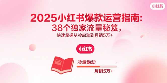 2025小红书爆款运营指南:38个独家流量秘笈,快速掌握从冷启动到月销5万+-墨痕微课