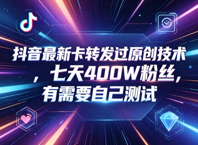 抖音最新卡转发过原创技术,七天400W粉丝,有需要自己测试-墨痕微课