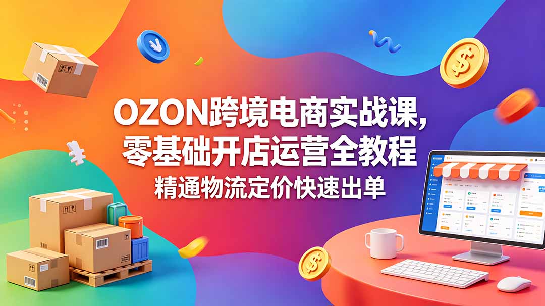 OZON 跨境电商实战课，零基础开店运营全教程，精通物流定价快速出单-墨痕微课