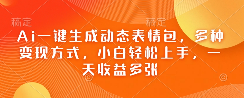 Ai一键生成动态表情包,多种变现方式,小白轻松上手,一天收益多张-墨痕微课