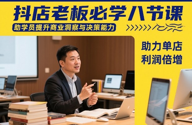 抖店老板必学八节课，助学员提升商业洞察与决策能力，助力单店利润倍增-墨痕微课