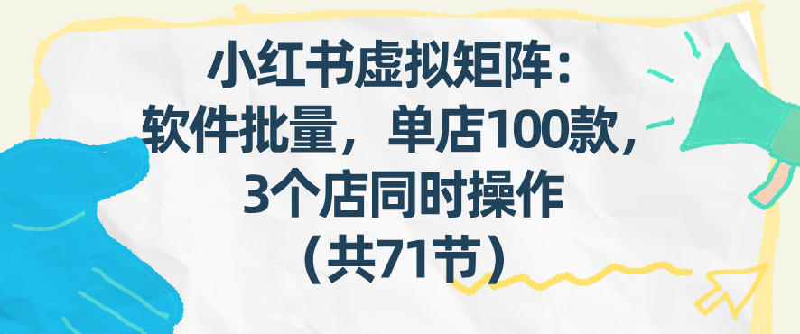 小红书虚拟矩阵：软件批量发笔记，单店100款，3个店同时操作(共71节)-墨痕微课