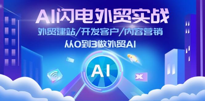 AI 闪电外贸实战:外贸建站/开发客户/内容营销/从0到3做外贸AI-更新至75节-墨痕微课