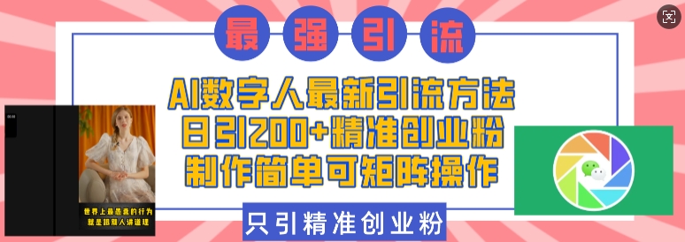 AI数字人最新引流方法,日引200+精准创业粉,制作简单可矩阵操作-墨痕微课