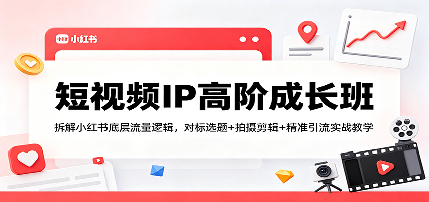 短视频IP高阶成长班：拆解小红书底层流量逻辑，对标选题+拍摄剪辑+ 精准引流实战教学-墨痕微课