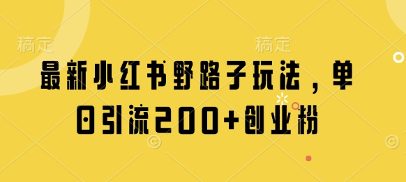 最新小红书野路子玩法,单日引流200+创业粉-墨痕微课