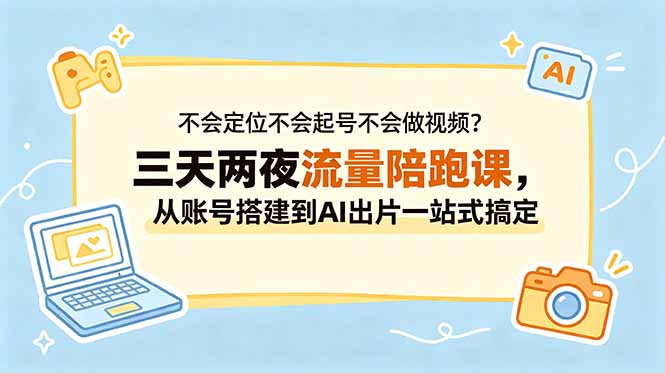不会定位不会起号不会做视频？三天两夜流量陪跑课，从账号搭建到AI出片一站式搞定-墨痕微课