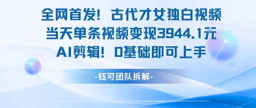 全网首发！古代才女独白视频，当天单条视频变现1k，AI剪辑0基础即可上手-墨痕微课