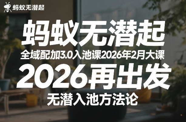 蚂蚁无潜不起全域配抖加3.0入池课2026年2月大课，​2026再出发，无潜入池方法论-墨痕微课