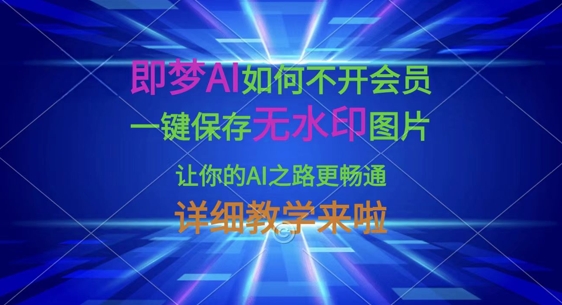 即梦AI如何不开会员,一键保存无水印图片,让你的AI之路更畅通,详细教学来啦-墨痕微课