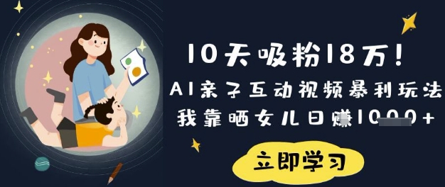 10天吸粉18W!AI亲子互动视频暴利玩法,我靠晒女儿日入数张-墨痕微课
